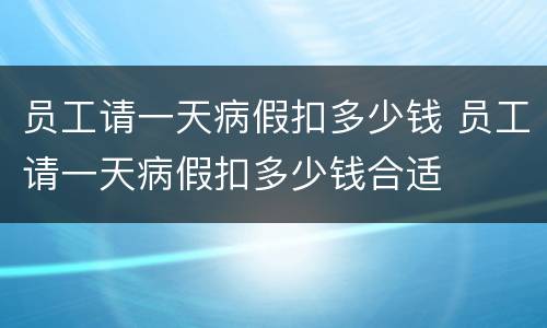 员工请一天病假扣多少钱 员工请一天病假扣多少钱合适