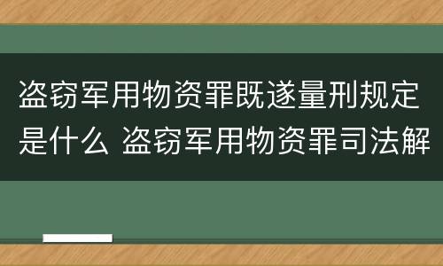盗窃军用物资罪既遂量刑规定是什么 盗窃军用物资罪司法解释