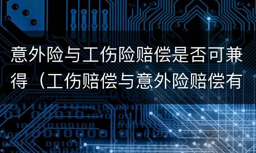 意外险与工伤险赔偿是否可兼得（工伤赔偿与意外险赔偿有冲突吗）