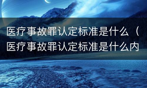 医疗事故罪认定标准是什么（医疗事故罪认定标准是什么内容）