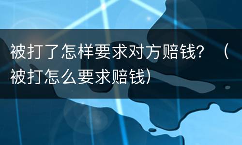 被打了怎样要求对方赔钱？（被打怎么要求赔钱）