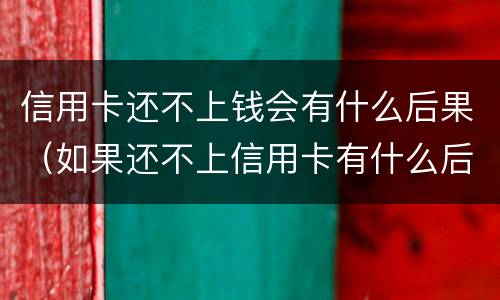 信用卡还不上钱会有什么后果（如果还不上信用卡有什么后果）