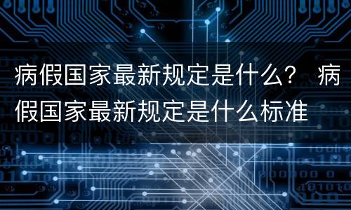 病假国家最新规定是什么？ 病假国家最新规定是什么标准