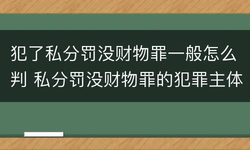 犯了私分罚没财物罪一般怎么判 私分罚没财物罪的犯罪主体
