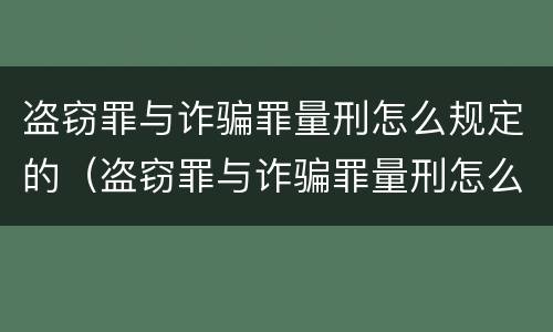 盗窃罪与诈骗罪量刑怎么规定的（盗窃罪与诈骗罪量刑怎么规定的呢）