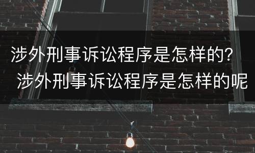 涉外刑事诉讼程序是怎样的？ 涉外刑事诉讼程序是怎样的呢