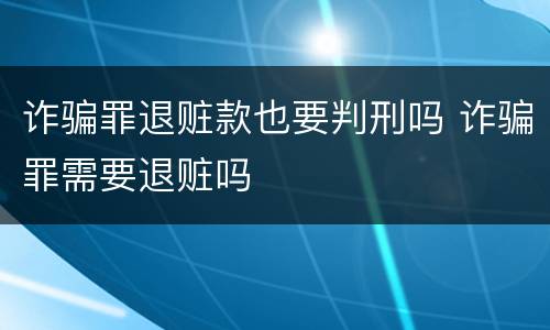 诈骗罪退赃款也要判刑吗 诈骗罪需要退赃吗