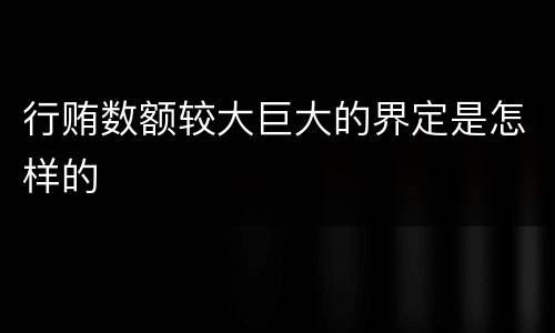 行贿数额较大巨大的界定是怎样的