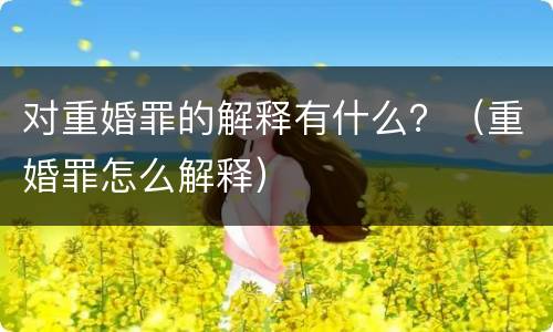 对重婚罪的解释有什么？（重婚罪怎么解释）