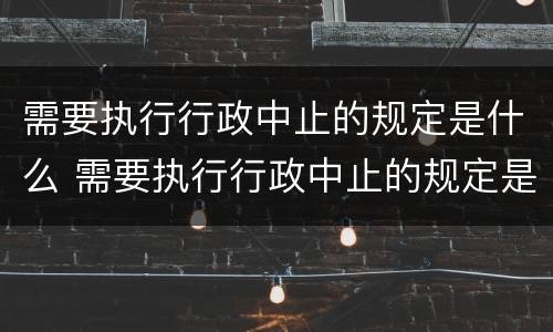 需要执行行政中止的规定是什么 需要执行行政中止的规定是什么