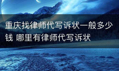 重庆找律师代写诉状一般多少钱 哪里有律师代写诉状