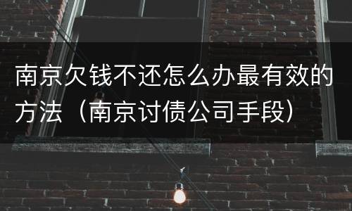 南京欠钱不还怎么办最有效的方法（南京讨债公司手段）