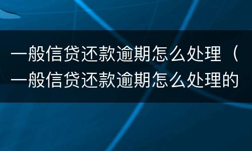一般信贷还款逾期怎么处理（一般信贷还款逾期怎么处理的）