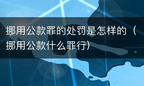 挪用公款罪的处罚是怎样的（挪用公款什么罪行）