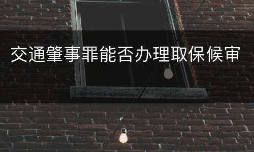 交通肇事罪能否办理取保候审