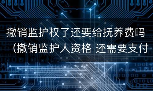 撤销监护权了还要给抚养费吗（撤销监护人资格 还需要支付抚养费么）
