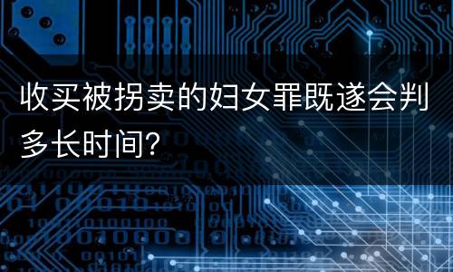 收买被拐卖的妇女罪既遂会判多长时间？