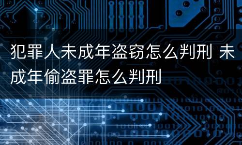犯罪人未成年盗窃怎么判刑 未成年偷盗罪怎么判刑