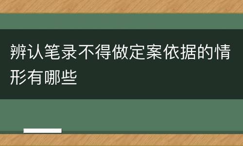辨认笔录不得做定案依据的情形有哪些