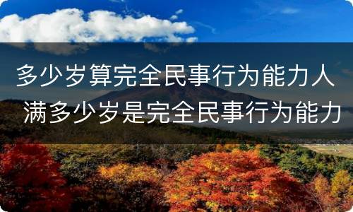 多少岁算完全民事行为能力人 满多少岁是完全民事行为能力人