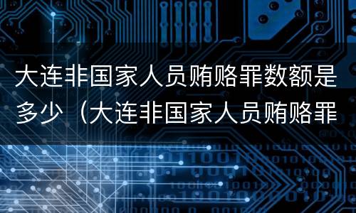 大连非国家人员贿赂罪数额是多少（大连非国家人员贿赂罪数额是多少）