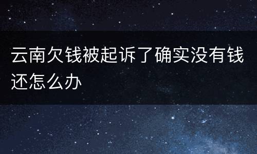 云南欠钱被起诉了确实没有钱还怎么办