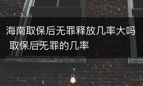 海南取保后无罪释放几率大吗 取保后无罪的几率