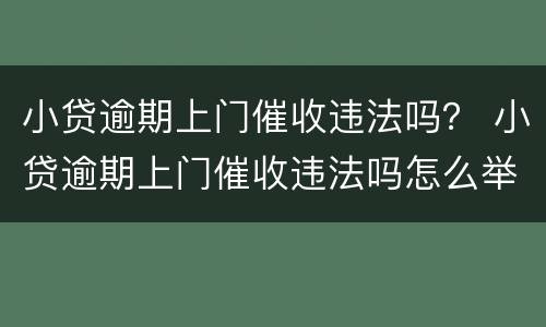 小贷逾期上门催收违法吗？ 小贷逾期上门催收违法吗怎么举报