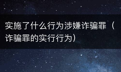 实施了什么行为涉嫌诈骗罪（诈骗罪的实行行为）