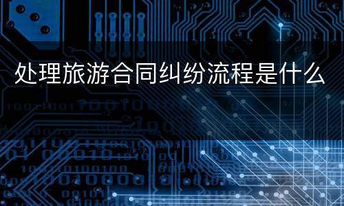 处理旅游合同纠纷流程是什么