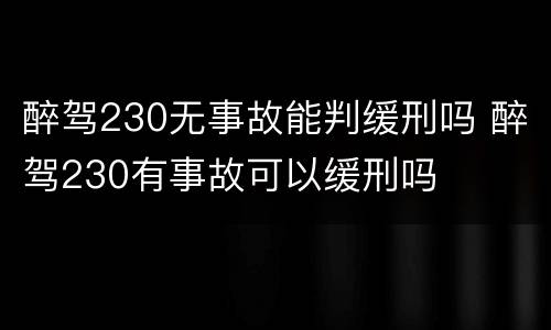 醉驾230无事故能判缓刑吗 醉驾230有事故可以缓刑吗