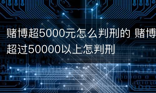 赌博超5000元怎么判刑的 赌博超过50000以上怎判刑