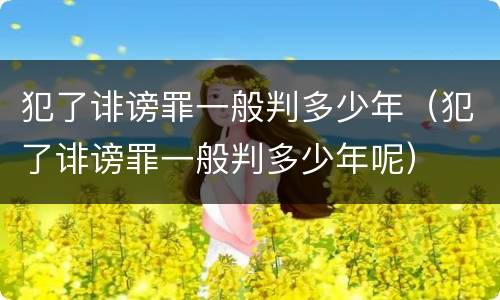 犯了诽谤罪一般判多少年（犯了诽谤罪一般判多少年呢）