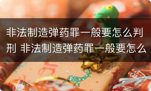 非法制造弹药罪一般要怎么判刑 非法制造弹药罪一般要怎么判刑的