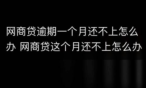 网商贷逾期一个月还不上怎么办 网商贷这个月还不上怎么办