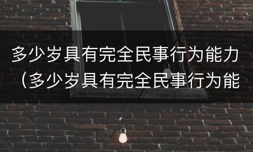 多少岁具有完全民事行为能力（多少岁具有完全民事行为能力）