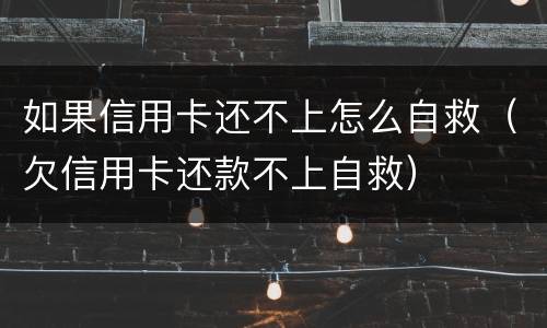 如果信用卡还不上怎么自救（欠信用卡还款不上自救）