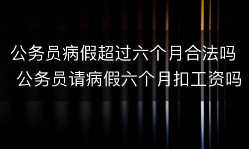 公务员病假超过六个月合法吗 公务员请病假六个月扣工资吗