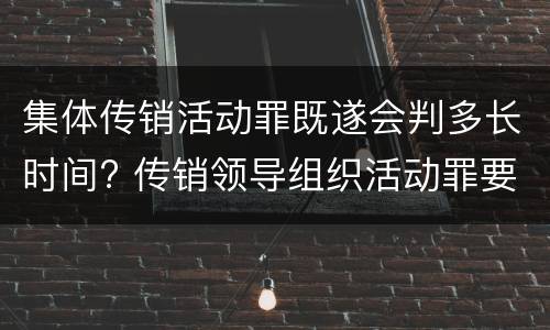 集体传销活动罪既遂会判多长时间? 传销领导组织活动罪要判多久