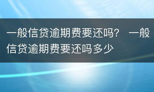 一般信贷逾期费要还吗？ 一般信贷逾期费要还吗多少