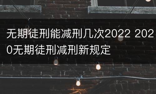 无期徒刑能减刑几次2022 2020无期徒刑减刑新规定