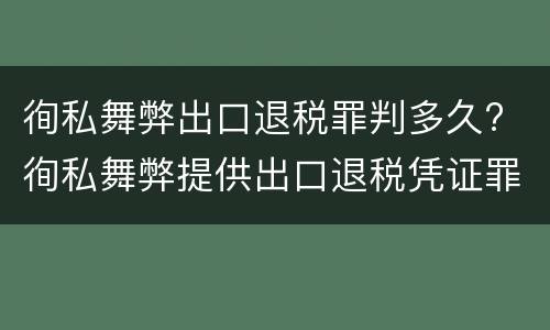 徇私舞弊出口退税罪判多久? 徇私舞弊提供出口退税凭证罪