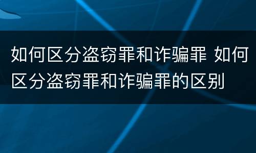 如何区分盗窃罪和诈骗罪 如何区分盗窃罪和诈骗罪的区别