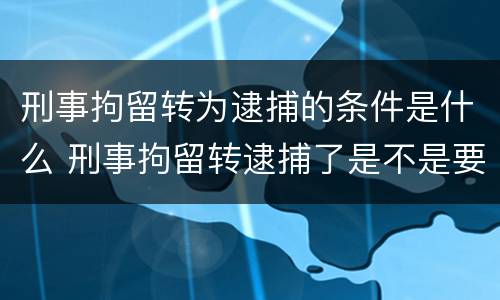 刑事拘留转为逮捕的条件是什么 刑事拘留转逮捕了是不是要判刑?