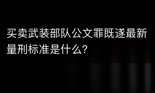 买卖武装部队公文罪既遂最新量刑标准是什么？