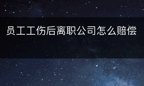 员工工伤后离职公司怎么赔偿