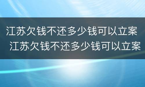江苏欠钱不还多少钱可以立案 江苏欠钱不还多少钱可以立案