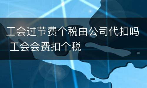 工会过节费个税由公司代扣吗 工会会费扣个税