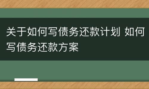 关于如何写债务还款计划 如何写债务还款方案