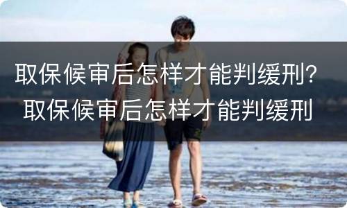 取保候审后怎样才能判缓刑？ 取保候审后怎样才能判缓刑